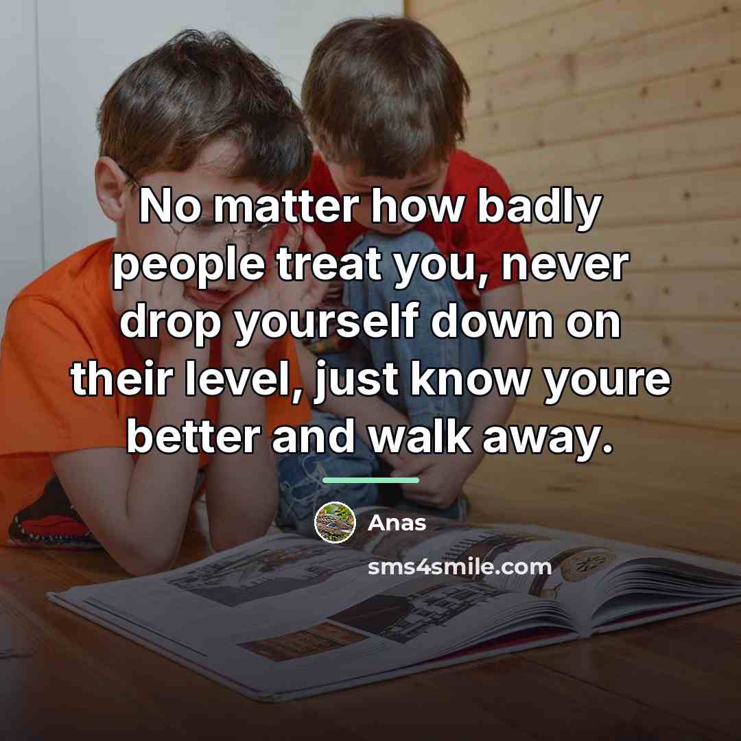 “No matter how badly people treat you, never drop yourself…” quote by Anas