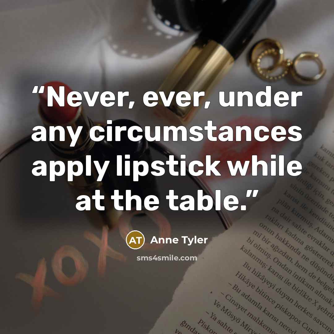 “Never, ever, under any circumstances apply lipstick while at the table.” quote by Anne Tyler