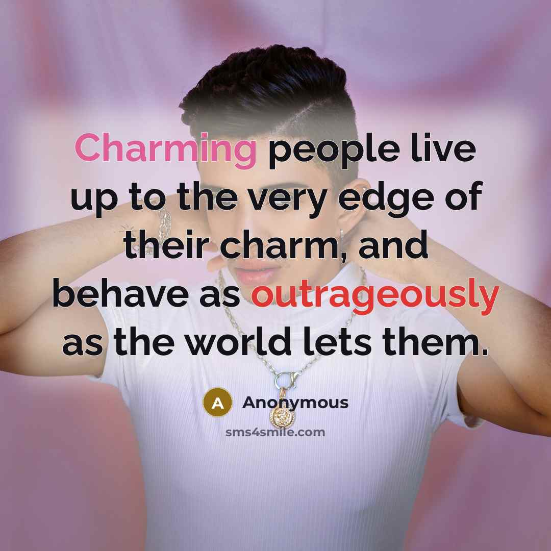 “Charming people live up to the very edge of their charm, and behave as outrageously as the world lets them.” quote by Anonymous