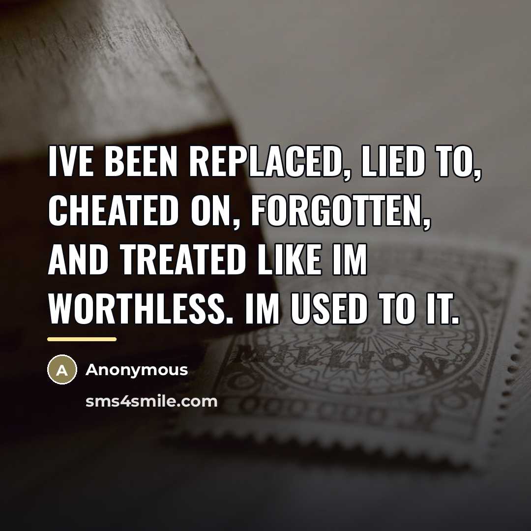 “Ive been replaced, lied to, cheated on, forgotten, and treated…” quote by Anonymous