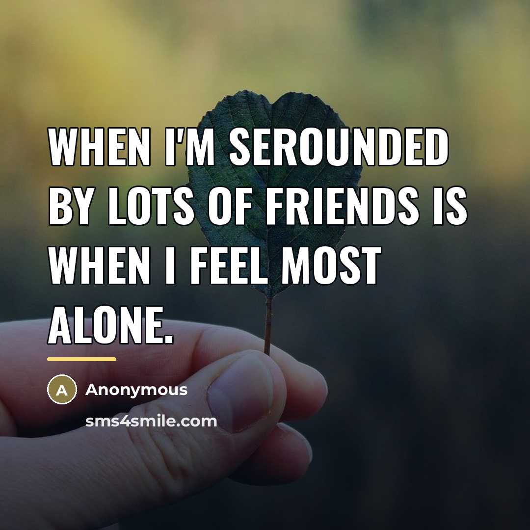 “When I'm serounded by lots of friends is when I…” quote by Anonymous