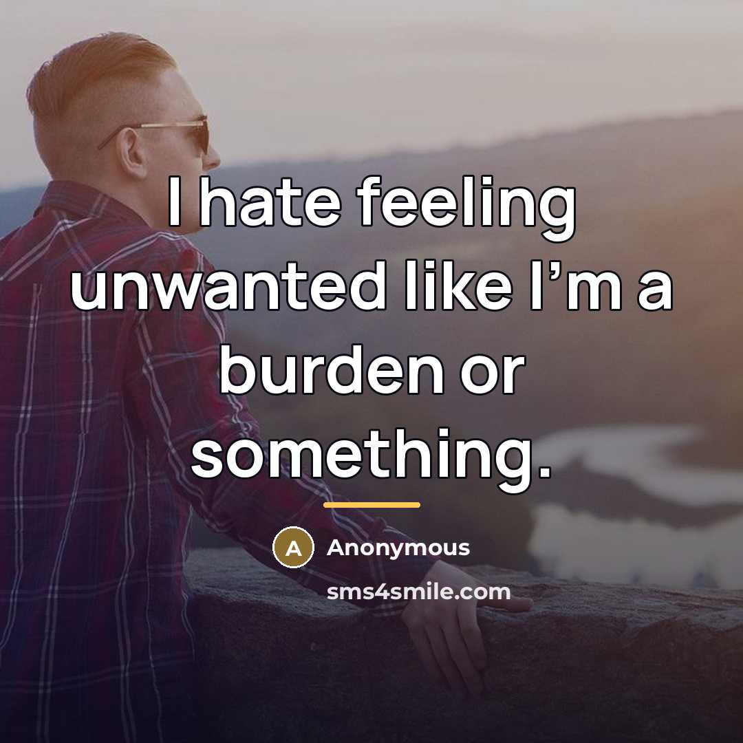 “I hate feeling unwanted like I'm a burden or something.…” quote by Anonymous
