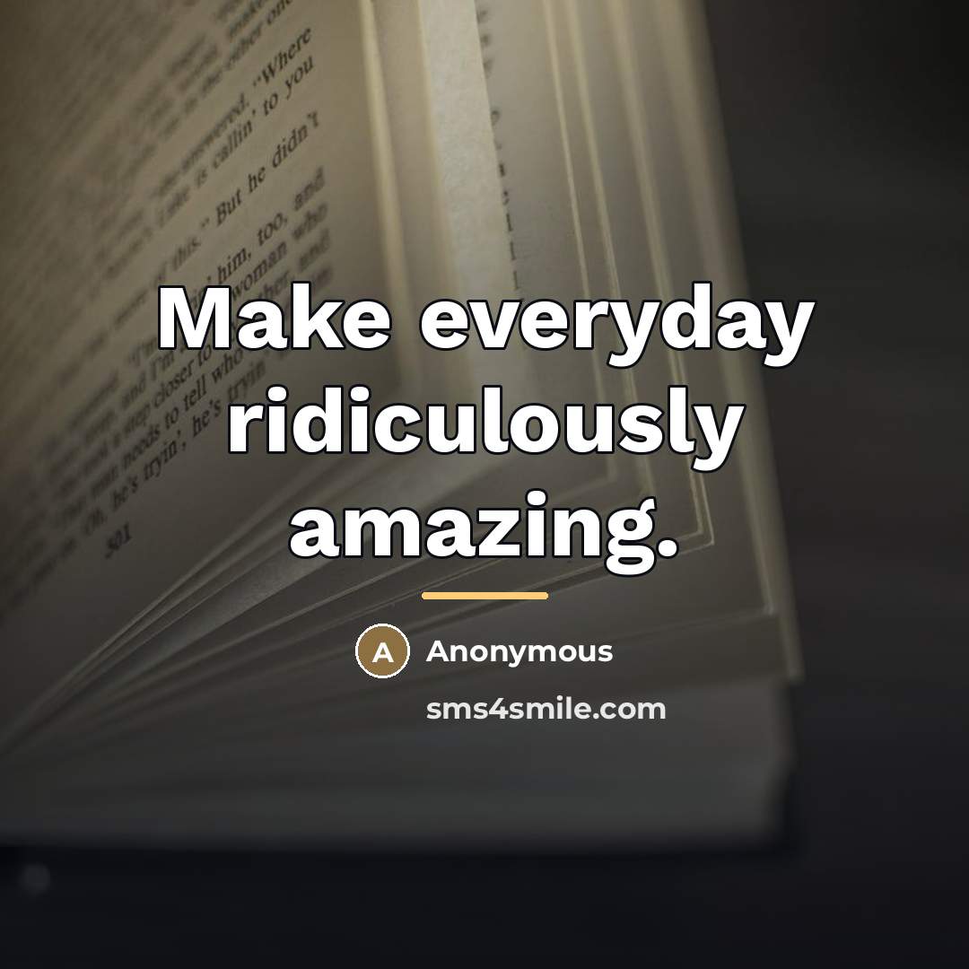 “Make everyday ridiculously amazing.…” quote by Anonymous