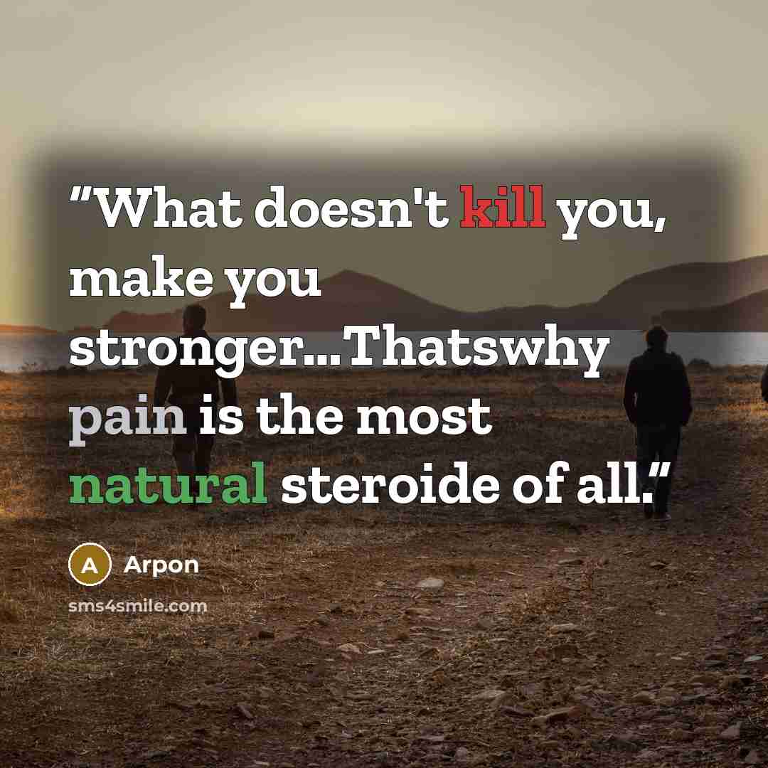 “What doesn't kill you, make you stronger…Thatswhy pain is the most natural steroide of all.” quote by Arpon