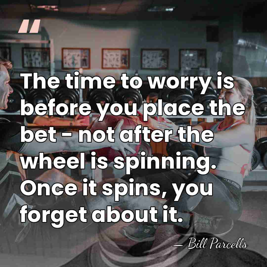 The time to worry is before you place the bet - not&hellip; - Bill Parcells