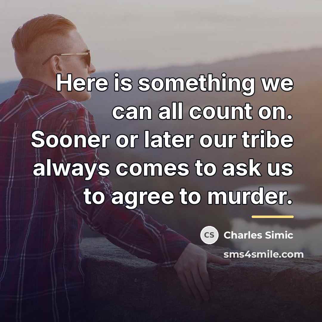 “Here is something we can all count on. Sooner or…” quote by Charles Simic