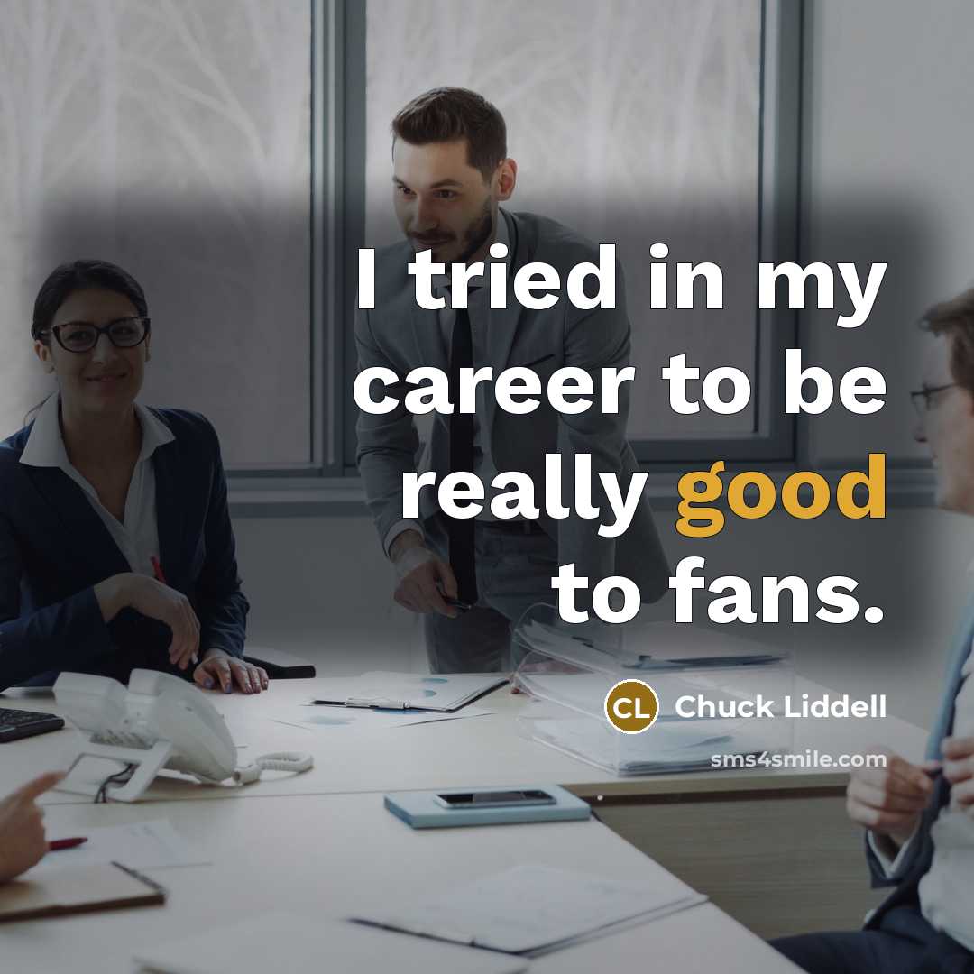 “I tried in my career to be really good to…” quote by Chuck Liddell