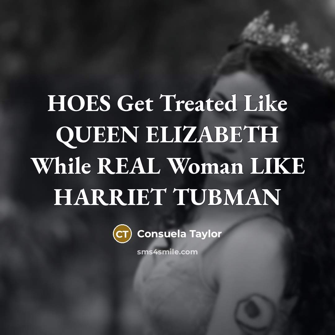 “HOES Get Treated Like QUEEN ELIZABETH While REAL Woman LIKE HARRIET TUBMAN” quote by Consuela Taylor