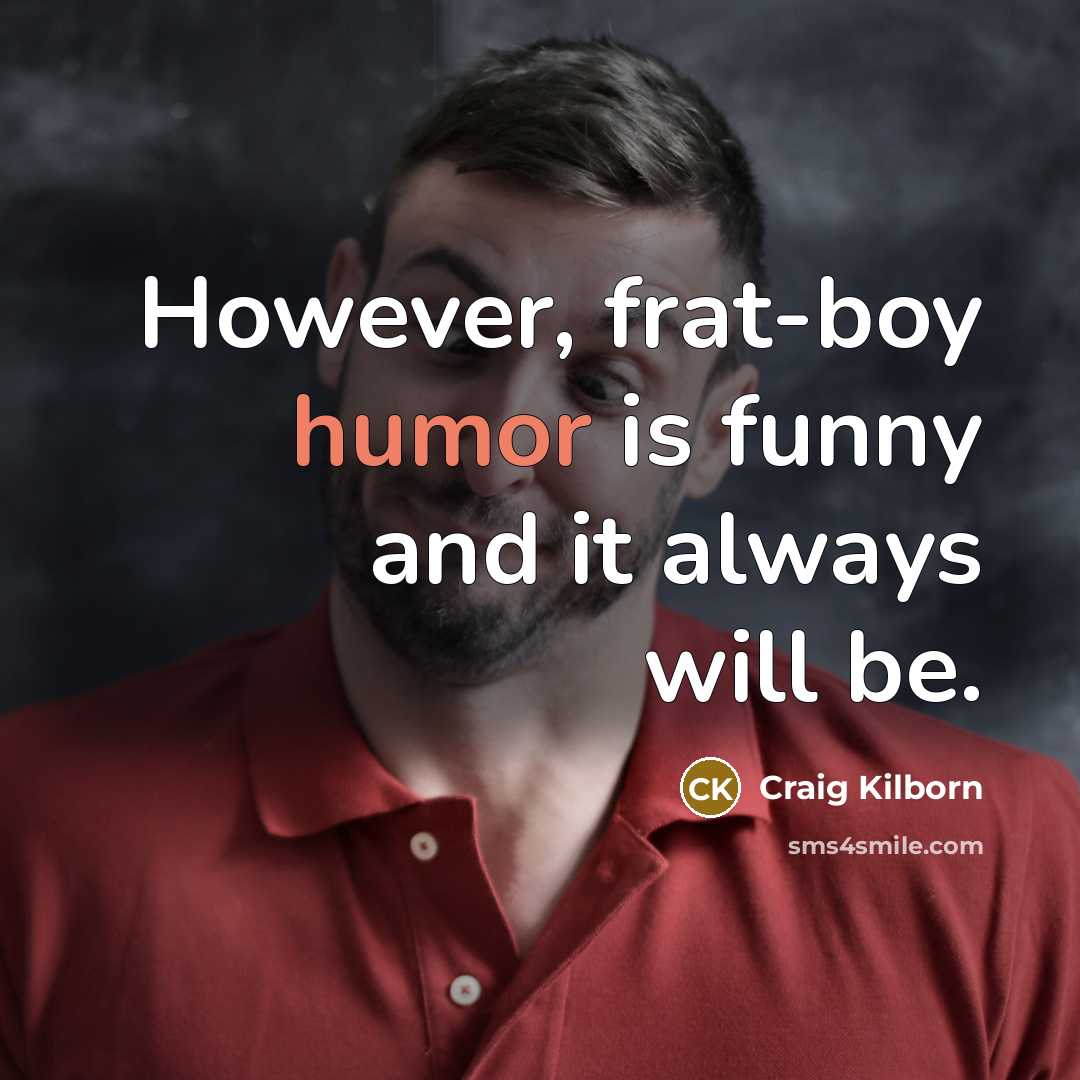 “However, frat-boy humor is funny and it always will be.…” quote by Craig Kilborn