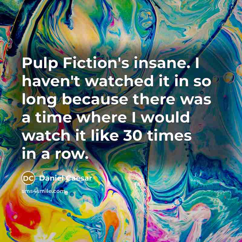 “Pulp Fiction's insane. I haven't watched it in so long because there was a time where I would watch it like 30 times in a row.” quote by Daniel Caesar