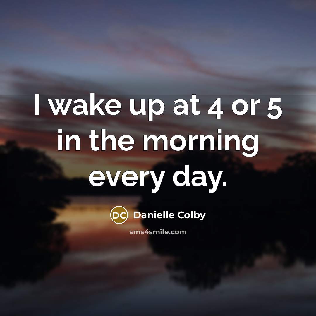 “I wake up at 4 or 5 in the morning…” quote by Danielle Colby