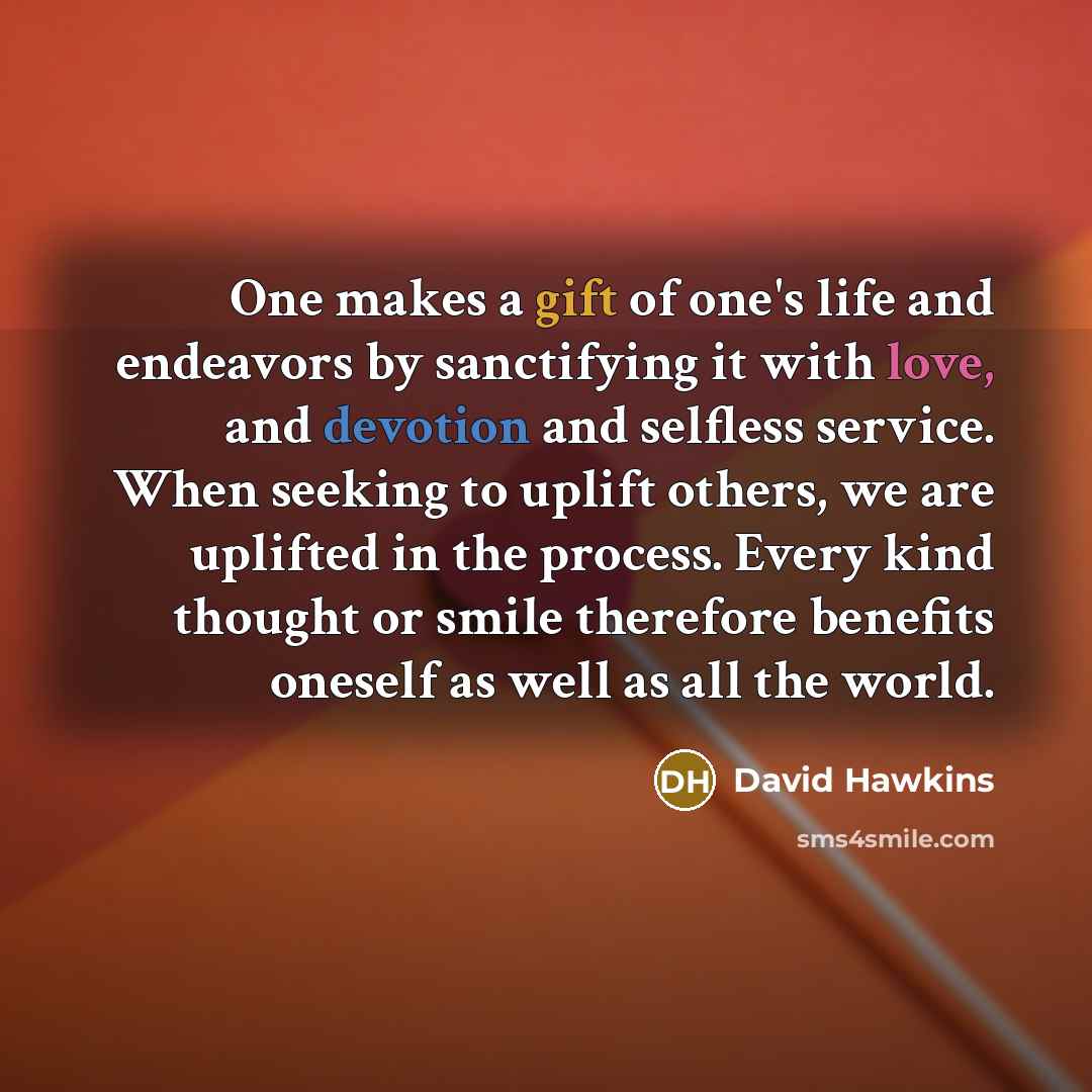 “One makes a gift of one's life and endeavors by…” quote by David Hawkins