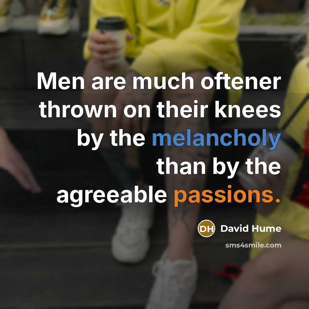 “Men are much oftener thrown on their knees by the melancholy than by the agreeable passions.” quote by David Hume