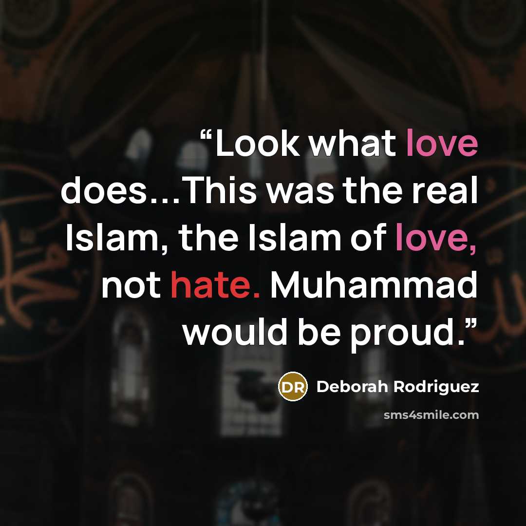 “Look what love does...This was the real Islam, the Islam of love, not hate. Muhammad would be proud.” quote by Deborah Rodriguez