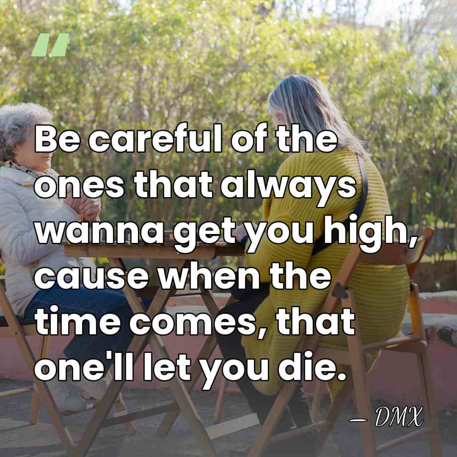 Be careful of the ones that always wanna get you high, cause&hellip; - DMX