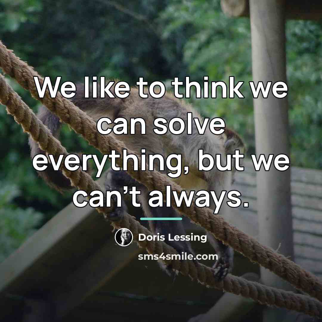 “We like to think we can solve everything, but we…” quote by Doris Lessing