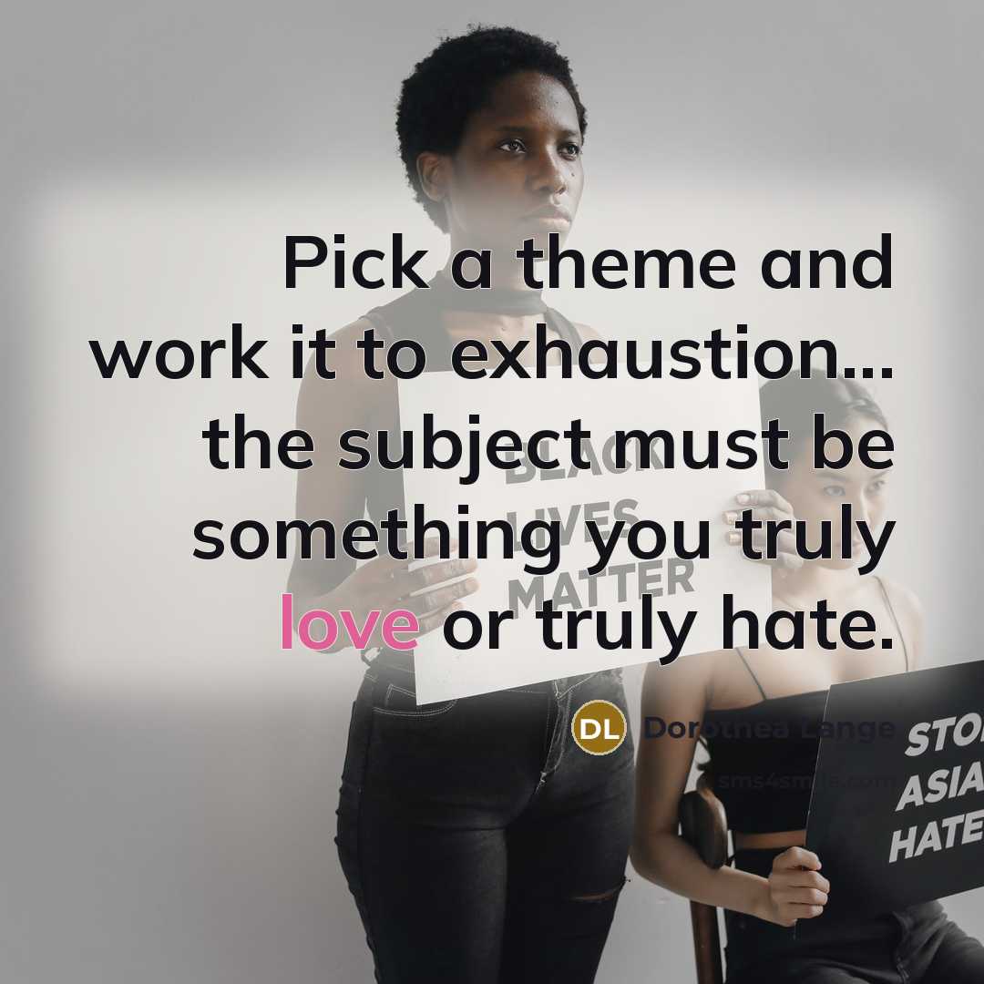 “Pick a theme and work it to exhaustion... the subject…” quote by Dorothea Lange