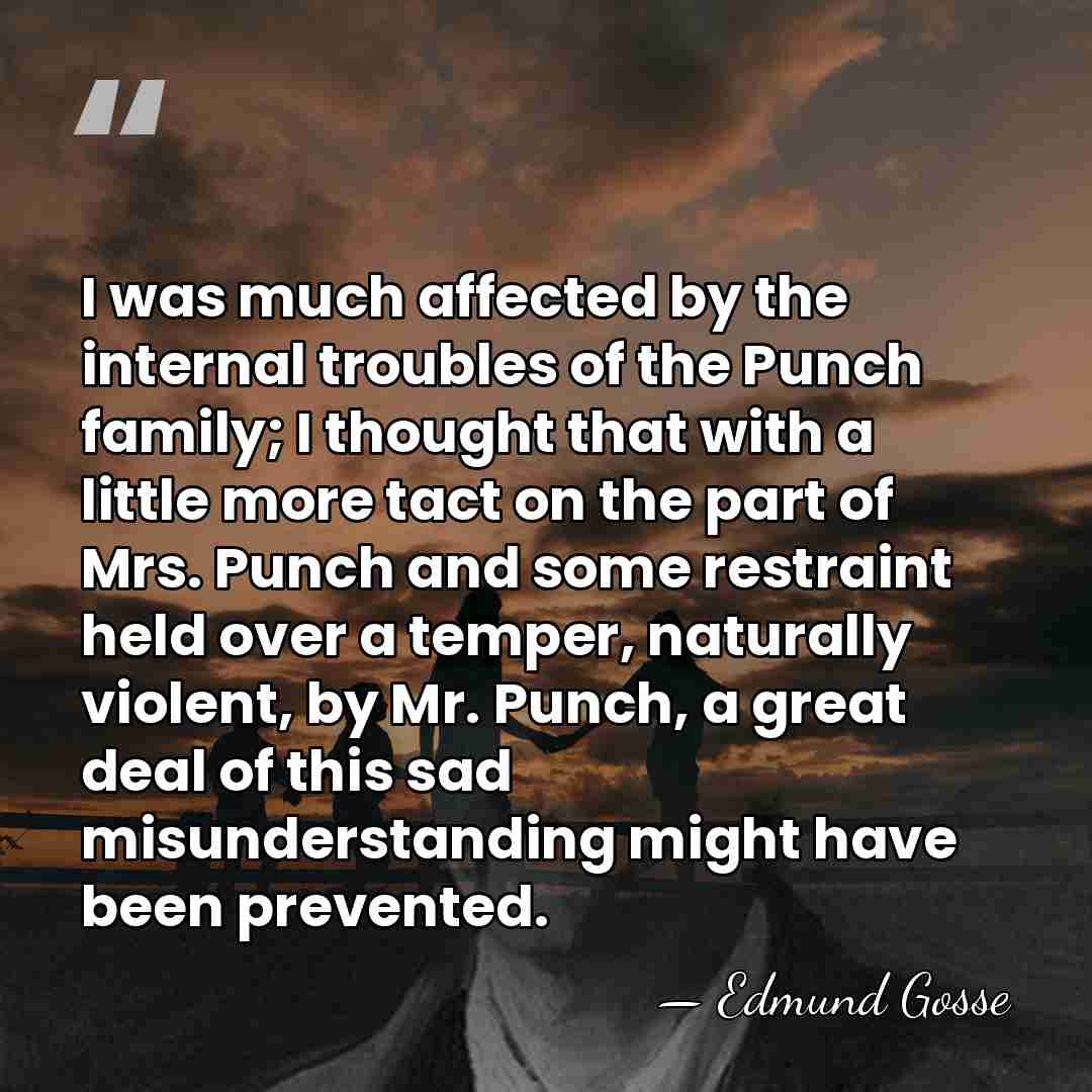 I was much affected by the internal troubles of the Punch family;&hellip; - Edmund Gosse