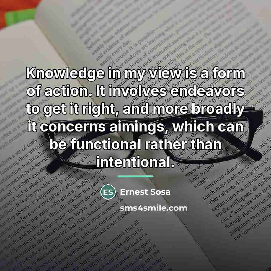 “Knowledge in my view is a form of action. It…” quote by Ernest Sosa