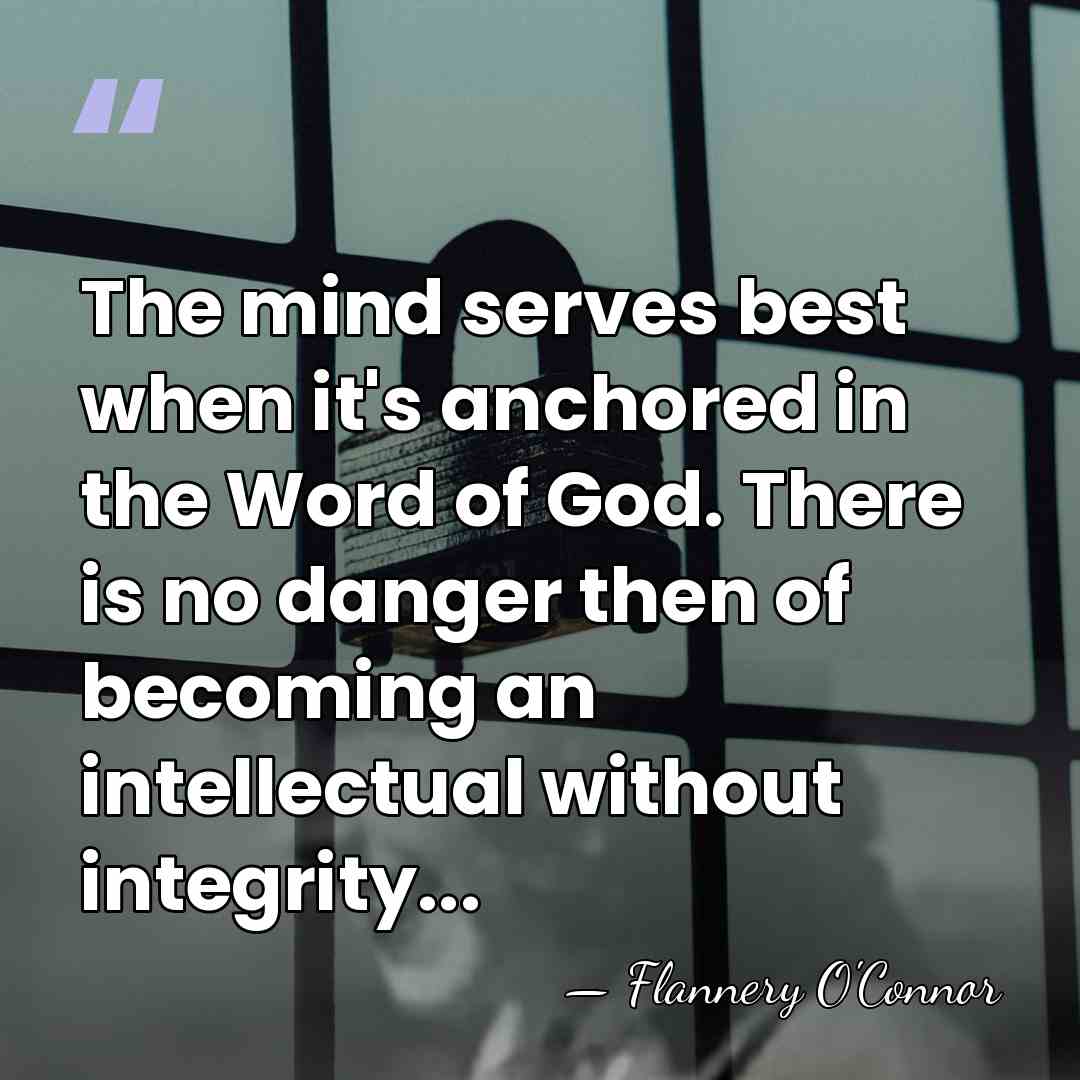 The mind serves best when it's anchored in the Word of God.&hellip; - Flannery O'Connor
