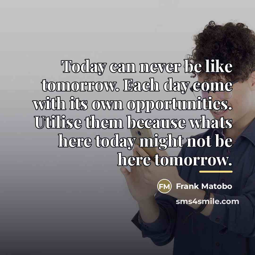 “Today can never be like tomorrow. Each day come with…” quote by Frank Matobo