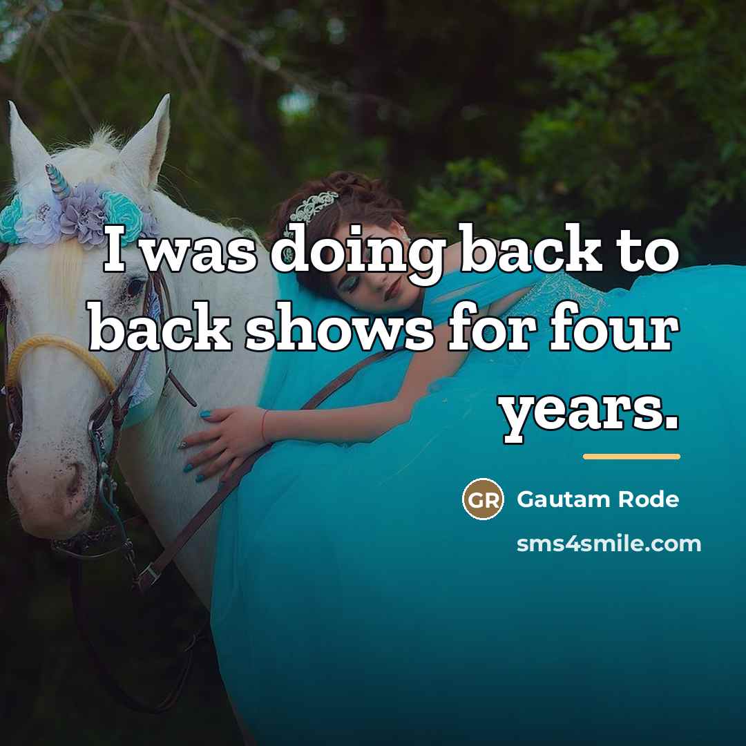 “I was doing back to back shows for four years.…” quote by Gautam Rode