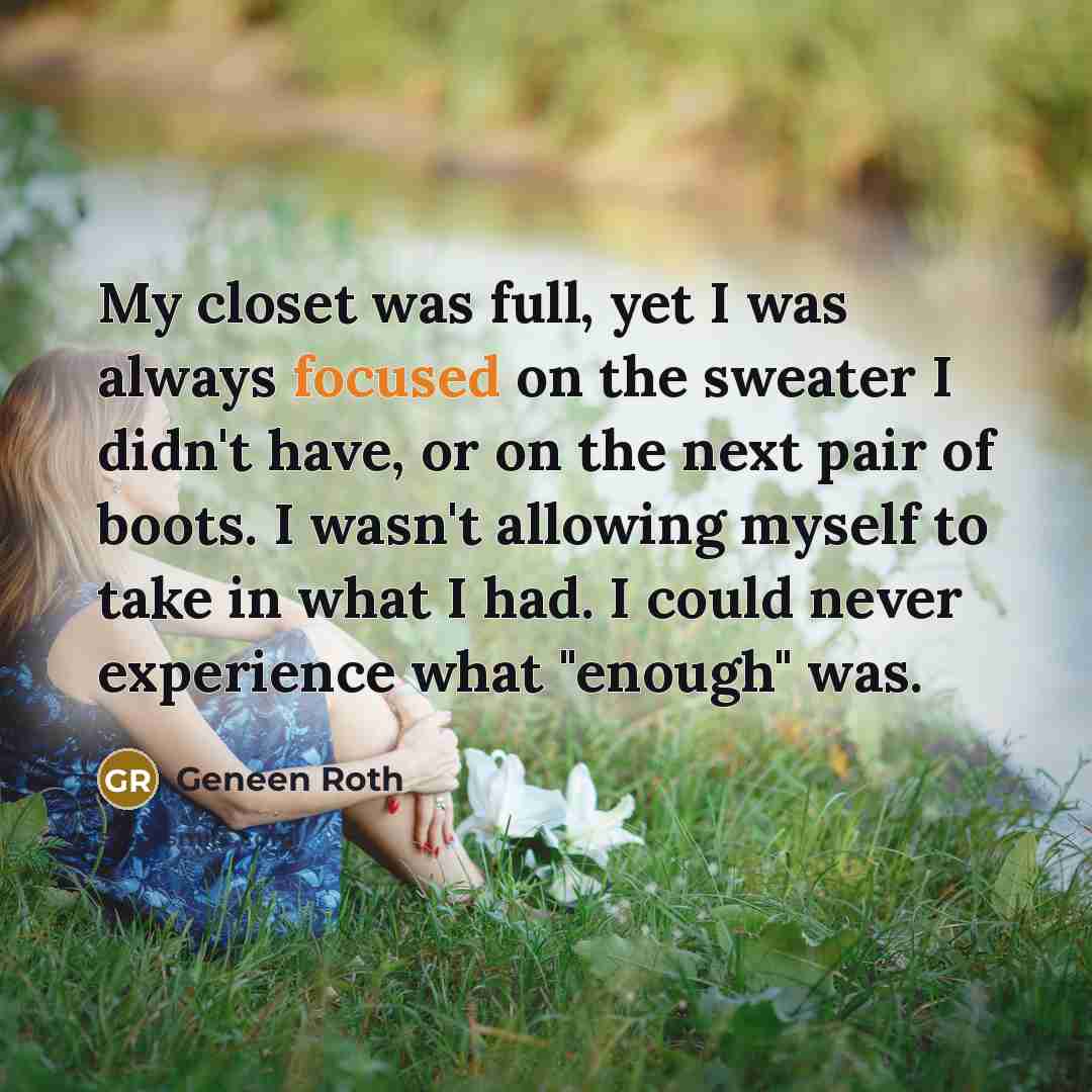 “My closet was full, yet I was always focused on…” quote by Geneen Roth