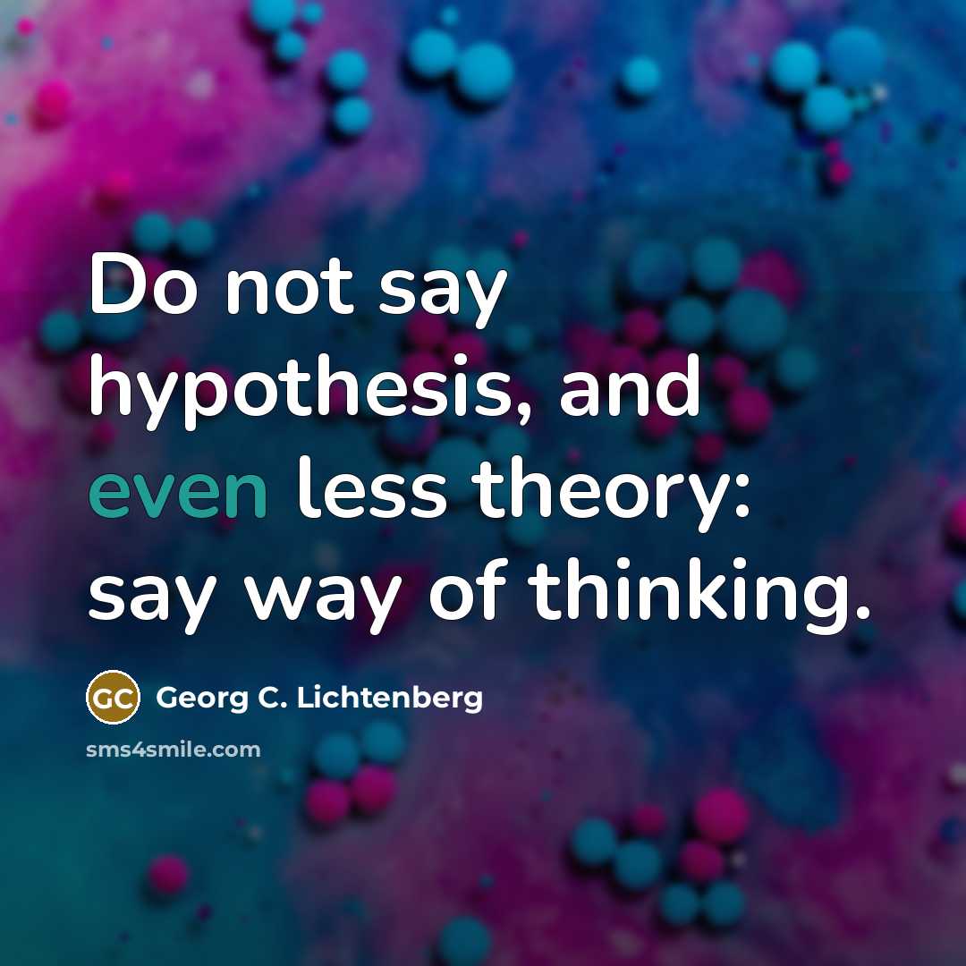 “Do not say hypothesis, and even less theory: say way…” quote by Georg C. Lichtenberg