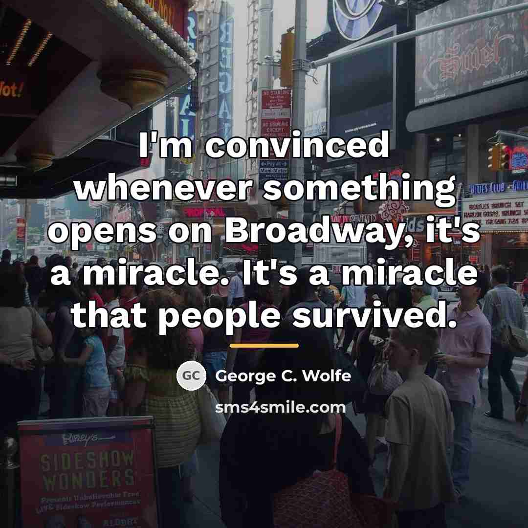 “I'm convinced whenever something opens on Broadway, it's a miracle.…” quote by George C. Wolfe