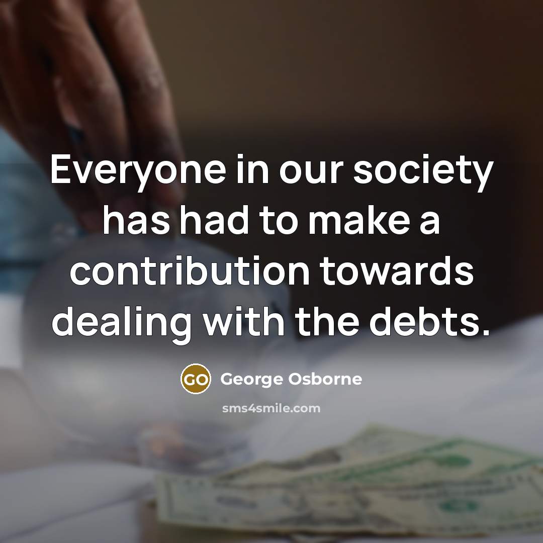 “Everyone in our society has had to make a contribution…” quote by George Osborne