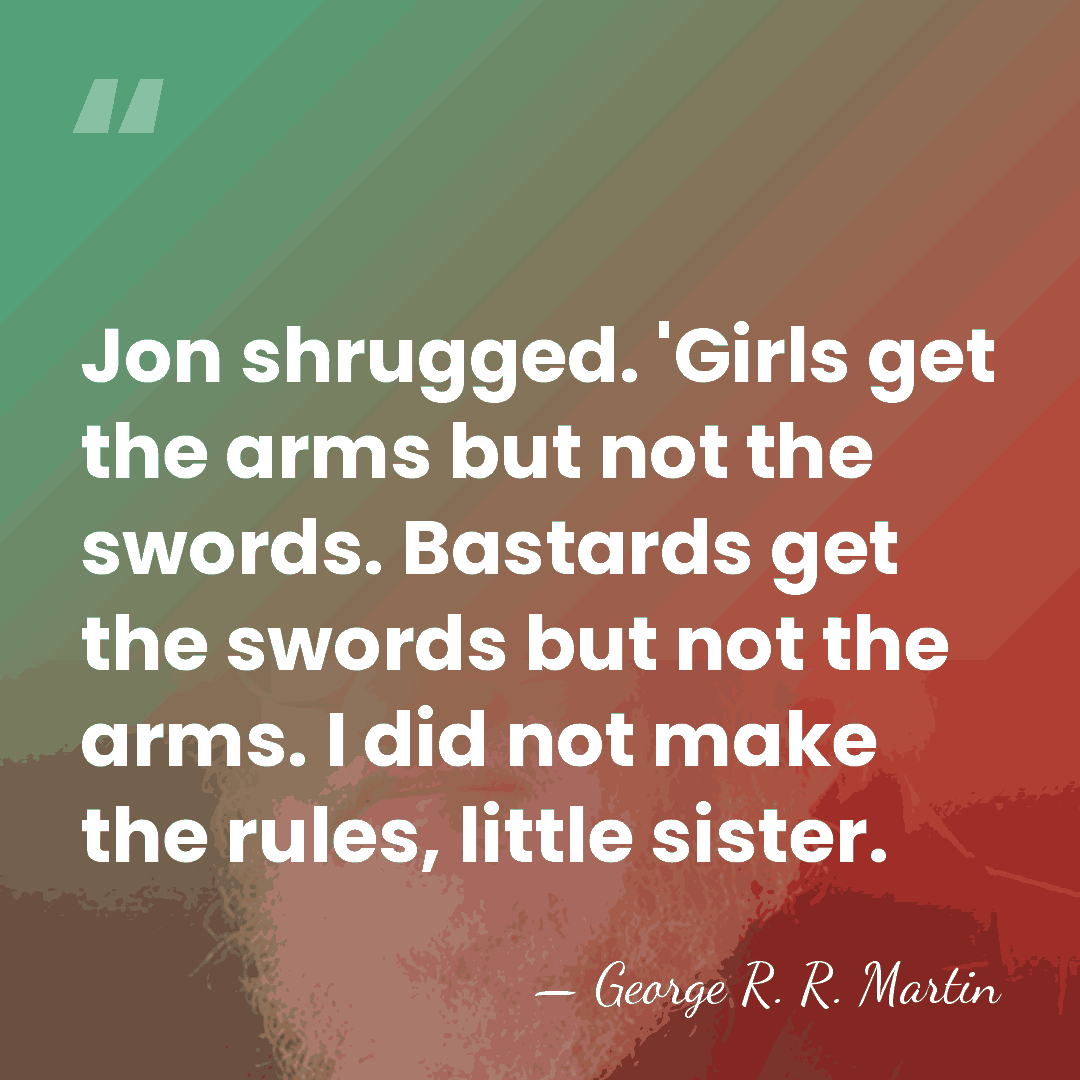 Jon shrugged. 'Girls get the arms but not the swords. Bastards get&hellip; - George R. R. Martin