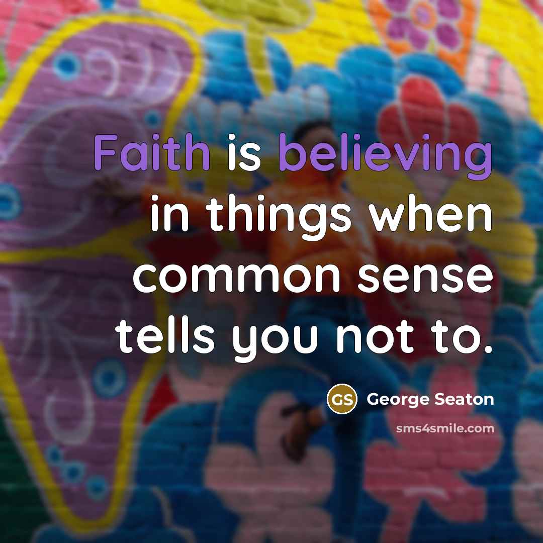“Faith is believing in things when common sense tells you not to.” quote by George Seaton