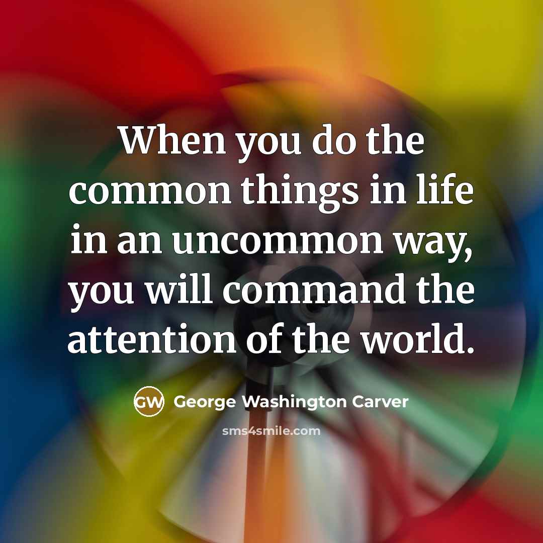 “When you do the common things in life in an…” quote by George Washington Carver