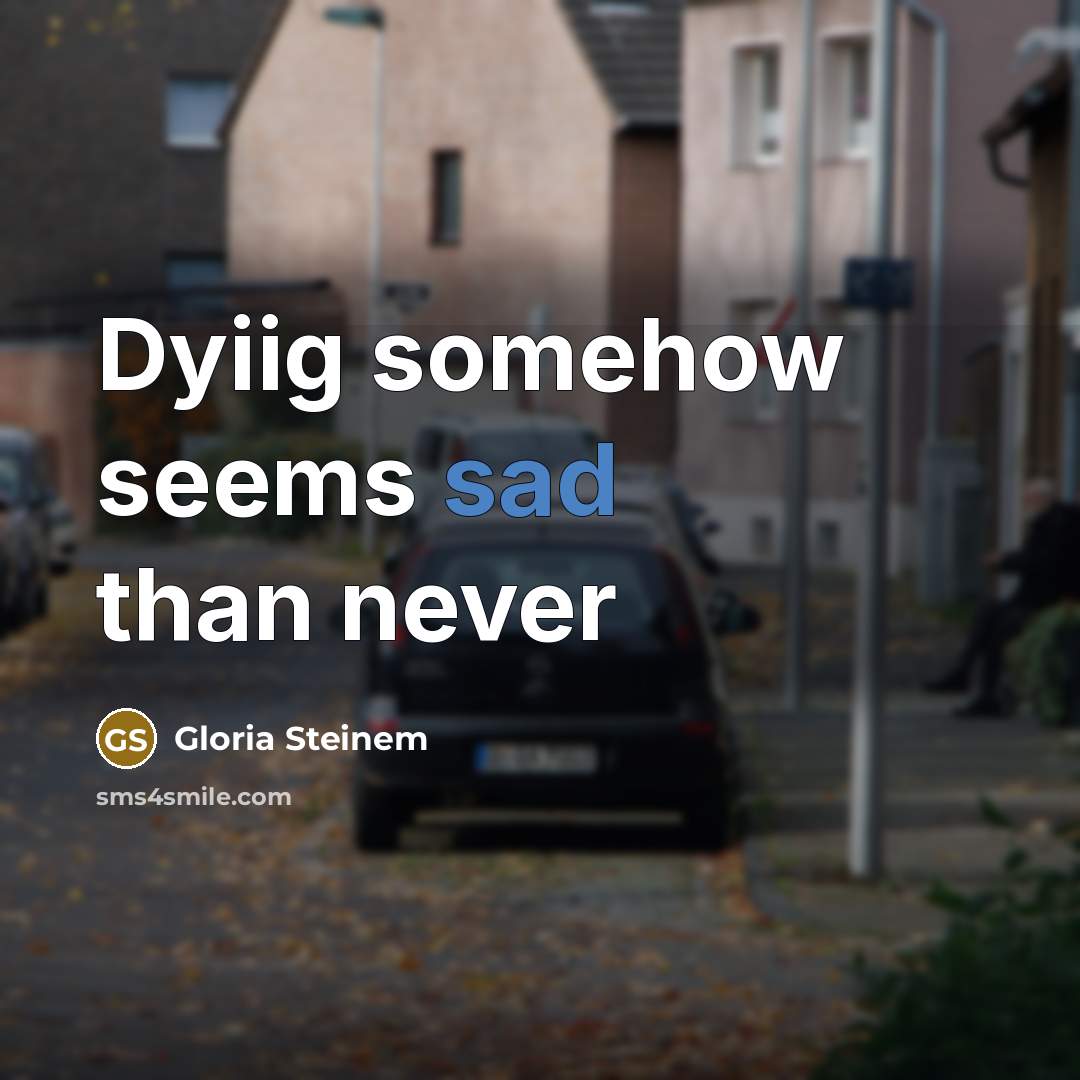 “Dyiig somehow seems sad than never…” quote by Gloria Steinem