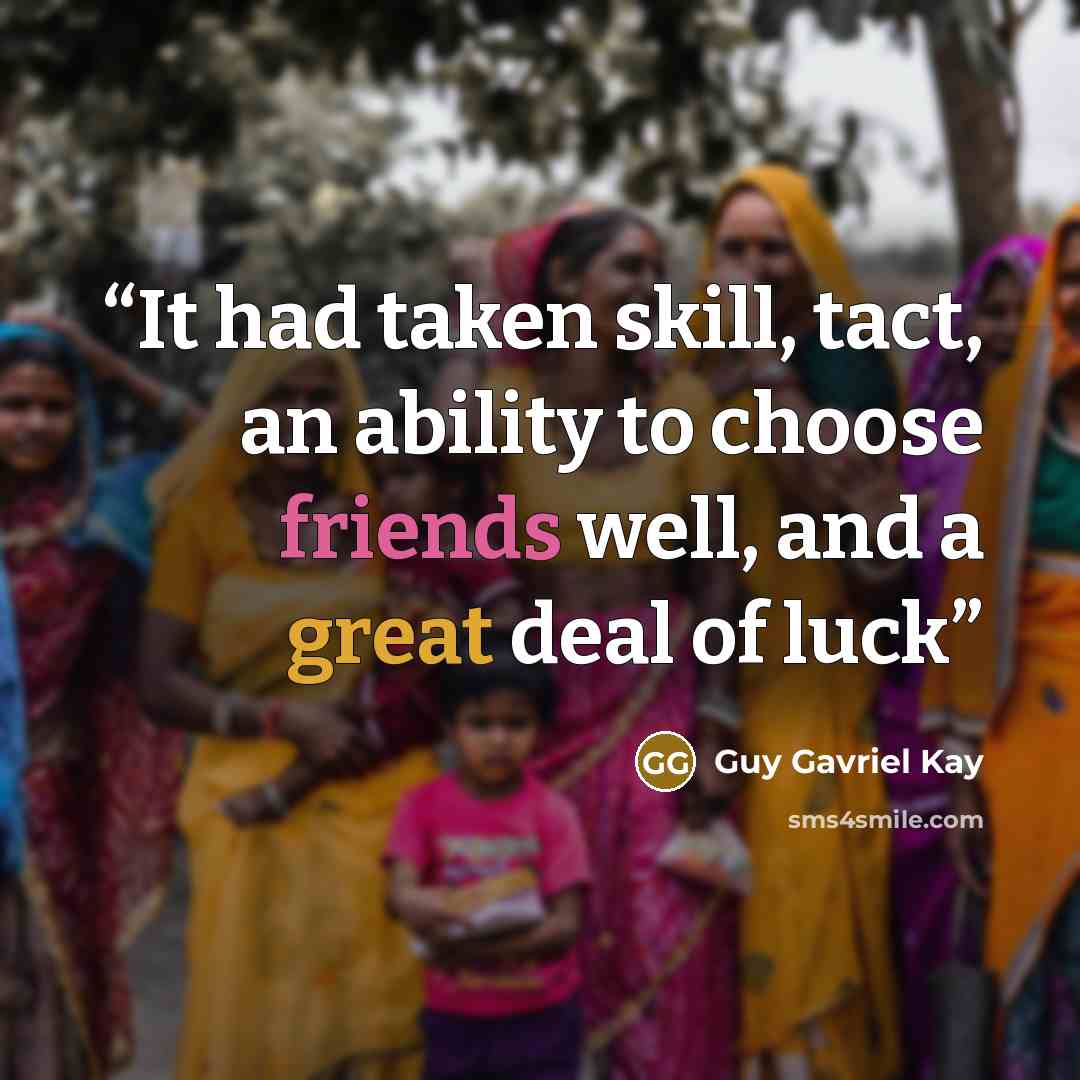 “It had taken skill, tact, an ability to choose friends well, and a great deal of luck” quote by Guy Gavriel Kay