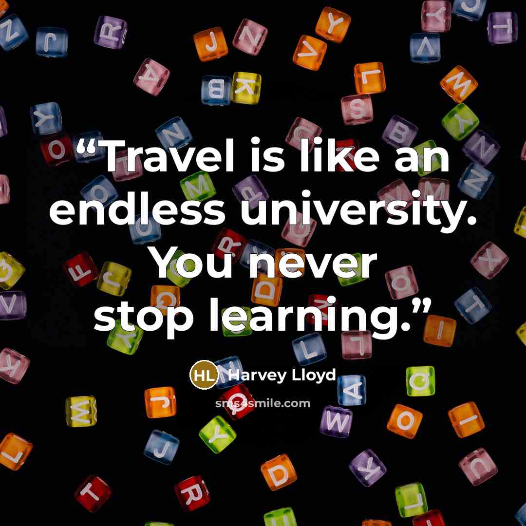 “Travel is like an endless university. You never stop learning.” quote by Harvey Lloyd