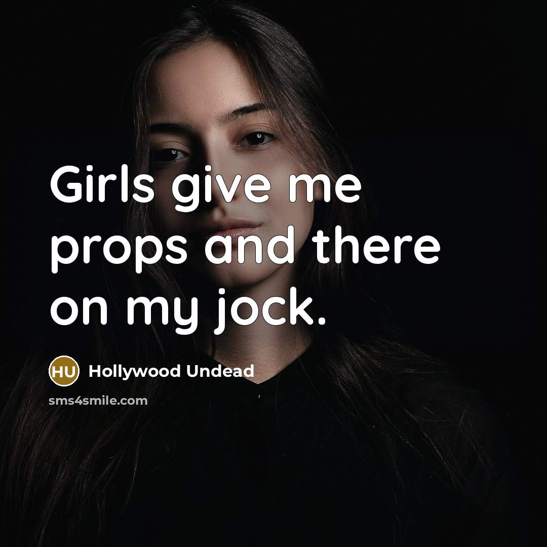 “Girls give me props and there on my jock.…” quote by Hollywood Undead