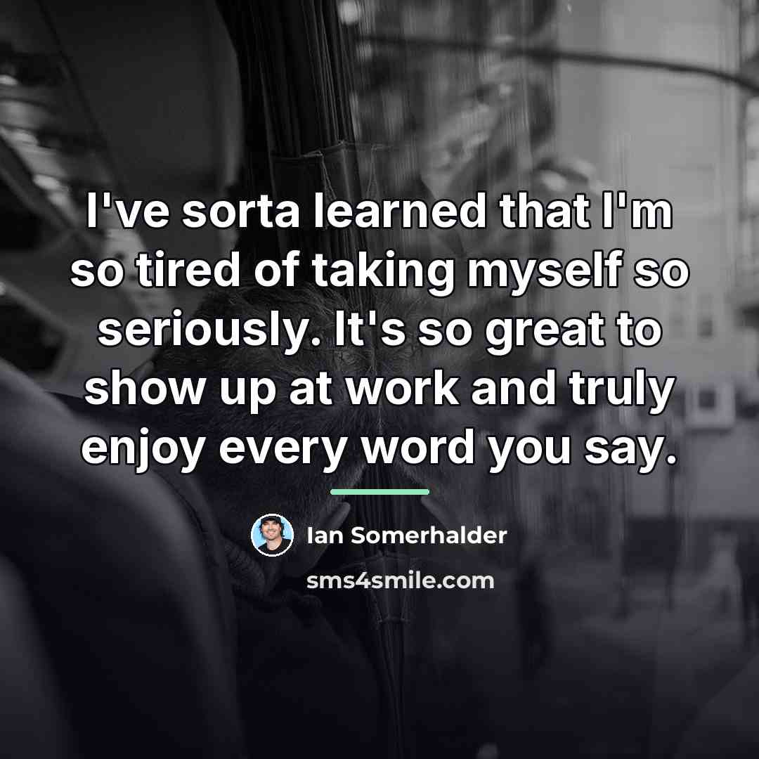 “I've sorta learned that I'm so tired of taking myself…” quote by Ian Somerhalder