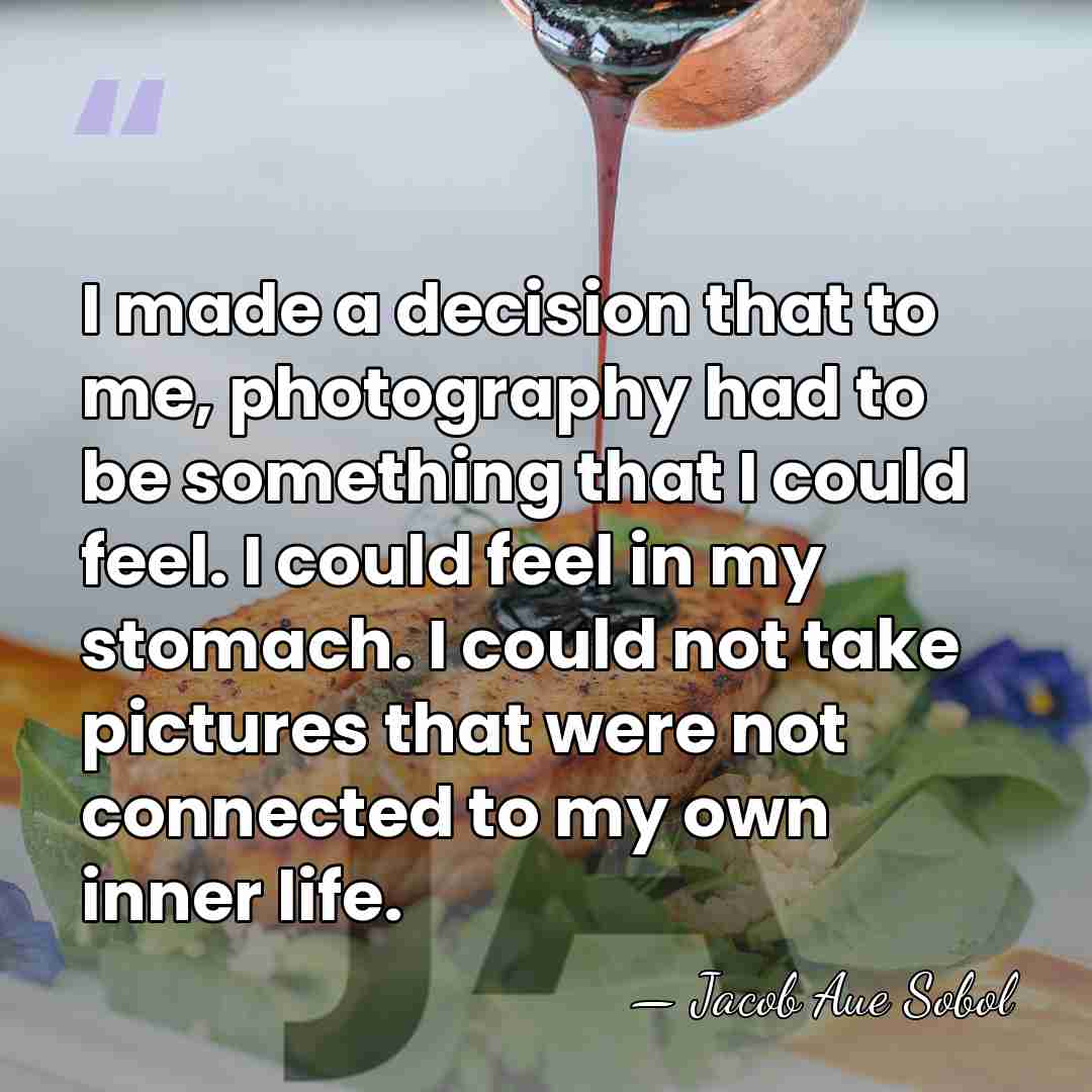 I made a decision that to me, photography had to be something&hellip; - Jacob Aue Sobol
