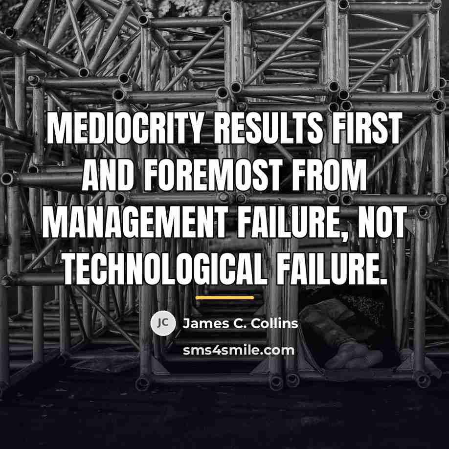 “Mediocrity results first and foremost from management failure, not technological…” quote by James C. Collins
