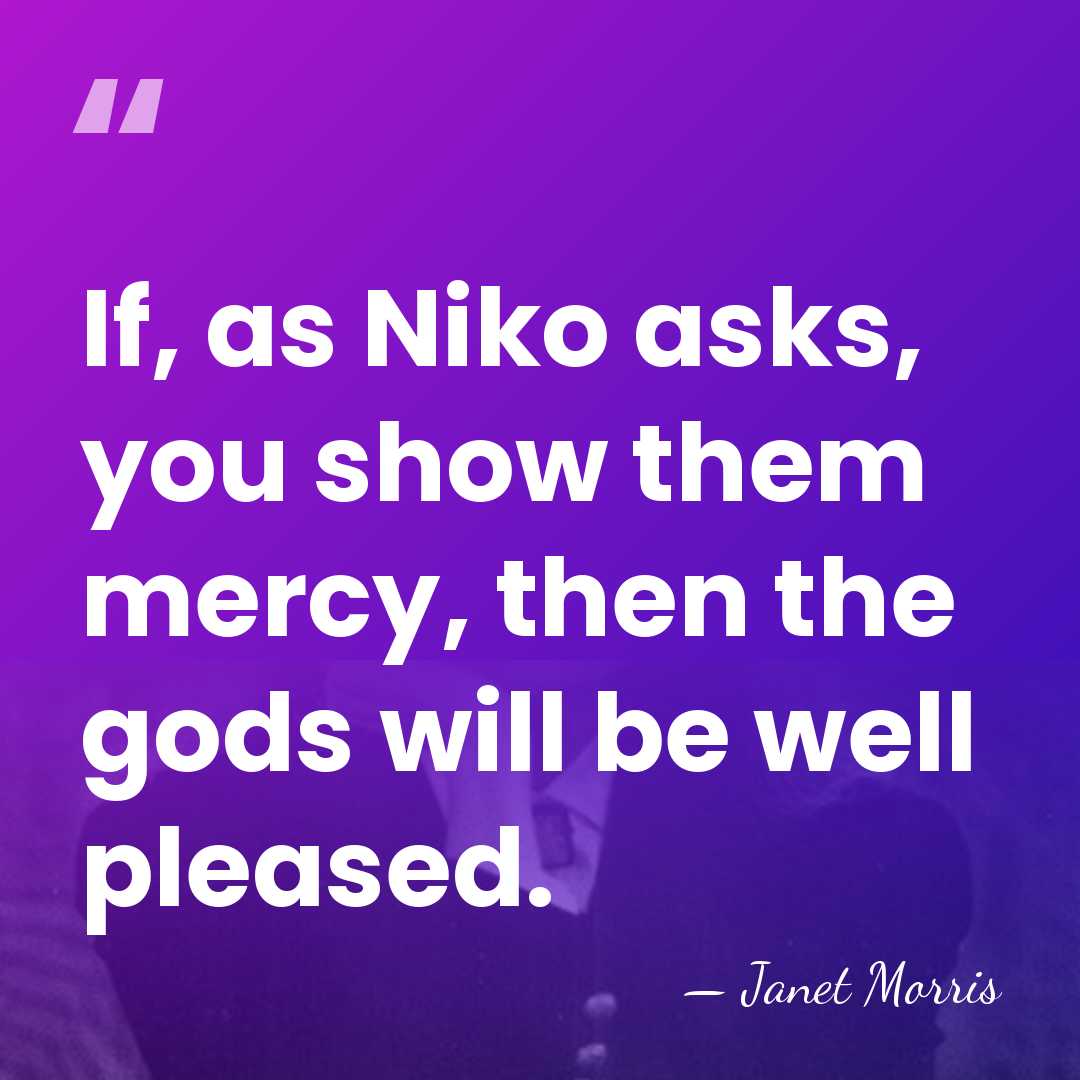 If, as Niko asks, you show them mercy, then the gods will&hellip; - Janet Morris