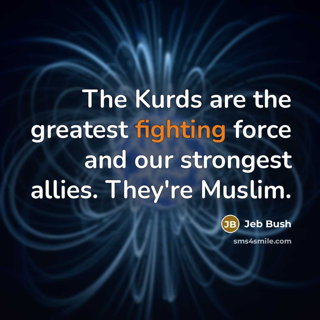 “The Kurds are the greatest fighting force and our strongest…” quote by Jeb Bush