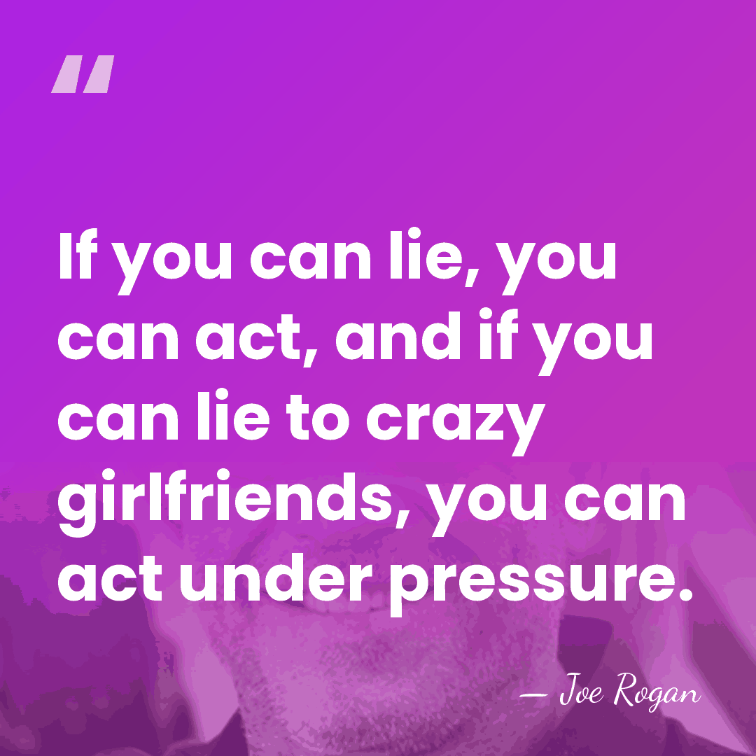 If you can lie, you can act, and if you can lie&hellip; - Joe Rogan