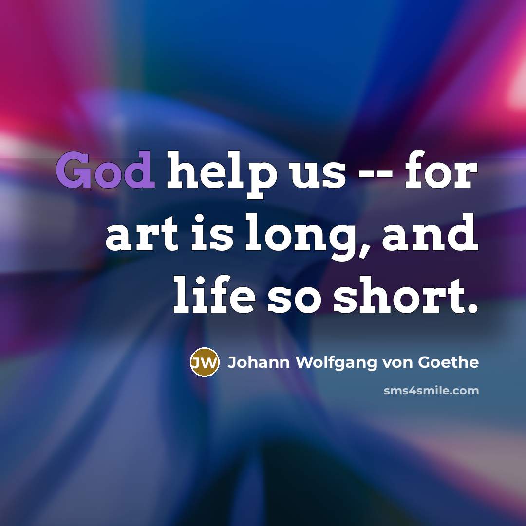 “God help us -- for art is long, and life…” quote by Johann Wolfgang von Goethe