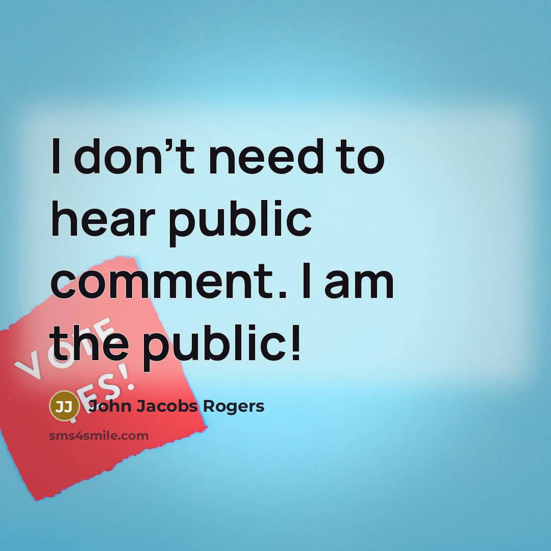 “I don't need to hear public comment. I am the…” quote by John Jacobs Rogers