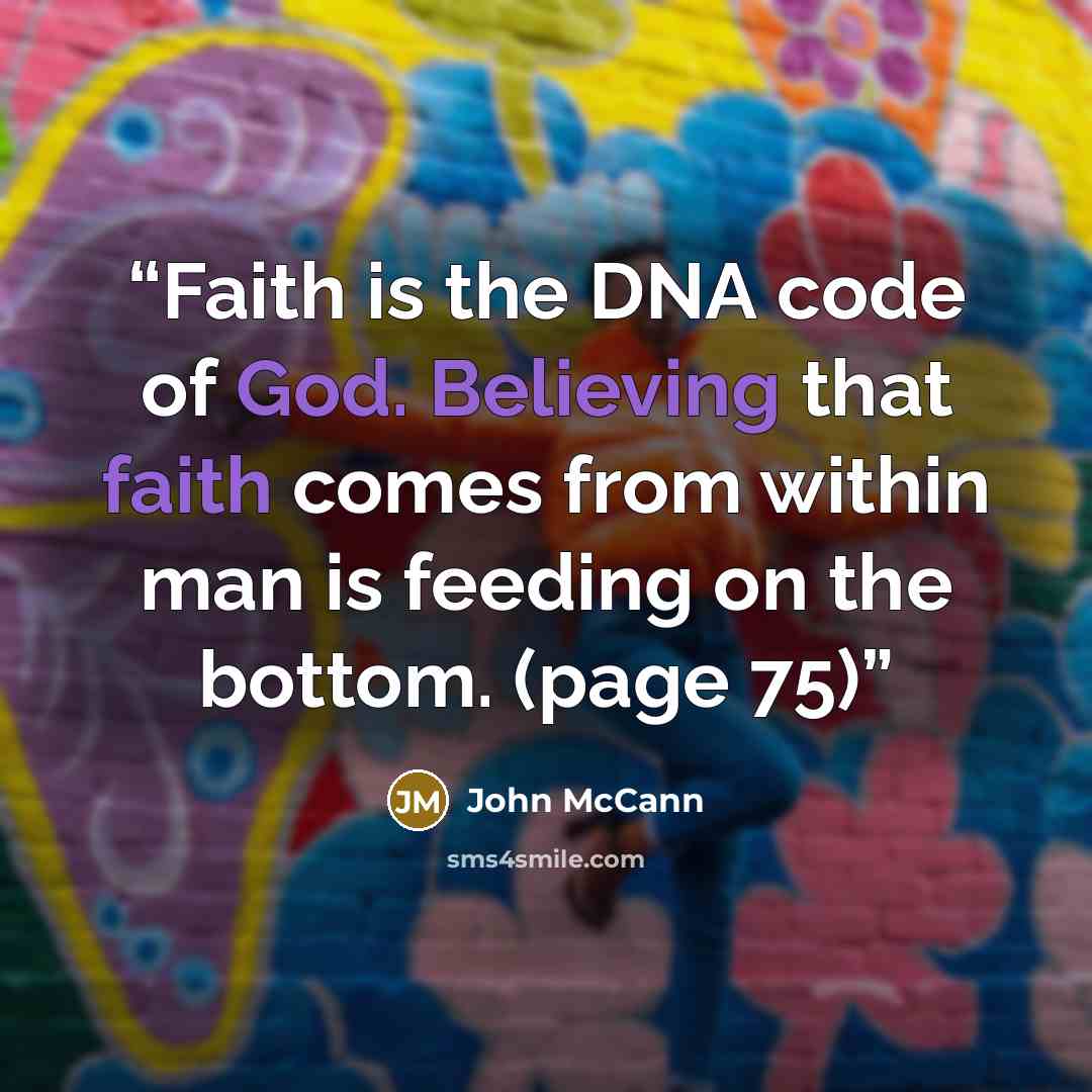 “Faith is the DNA code of God. Believing that faith comes from within man is feeding on the bottom. (page 75)” quote by John McCann