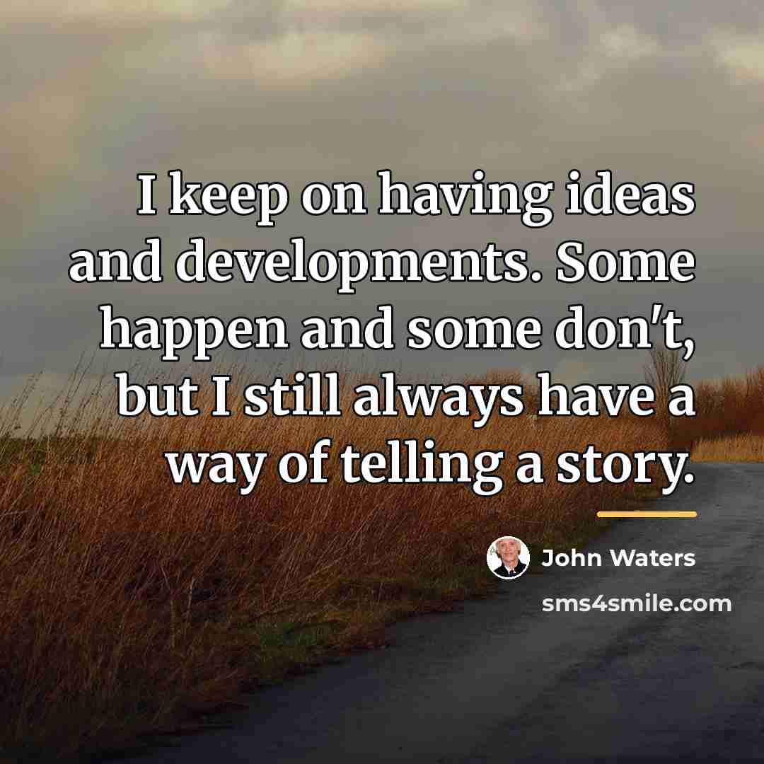 “I keep on having ideas and developments. Some happen and…” quote by John Waters