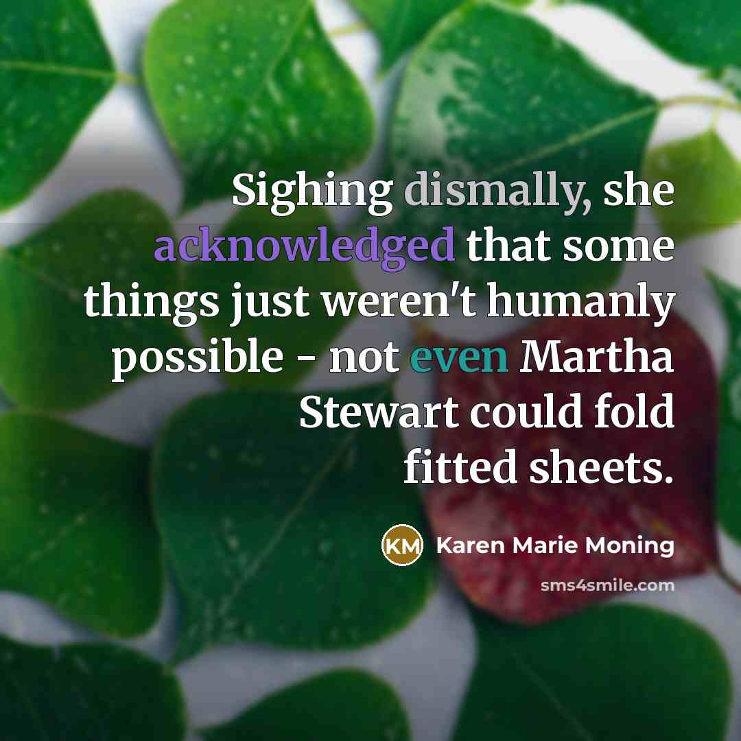 “Sighing dismally, she acknowledged that some things just weren't humanly possible - not even Martha Stewart could fold fitted sheets.” quote by Karen Marie Moning