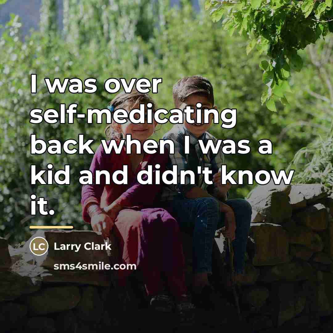 “I was over self-medicating back when I was a kid…” quote by Larry Clark