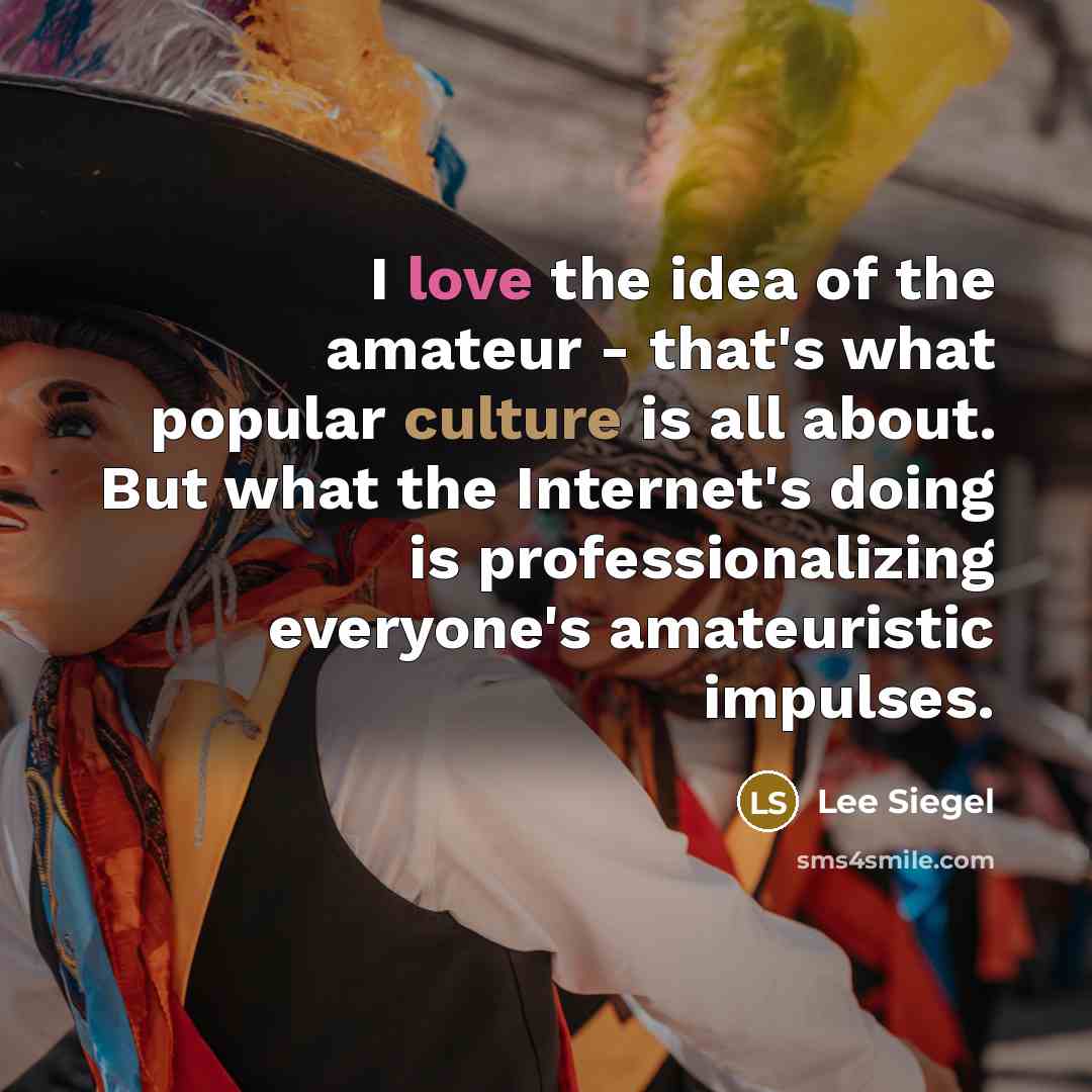 “I love the idea of the amateur - that's what…” quote by Lee Siegel